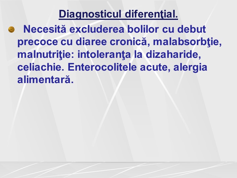Diagnosticul diferenţial.   Necesită excluderea bolilor cu debut precoce cu diaree cronică, malabsorbţie,